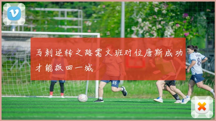 马刺逆转之路需文班对位唐斯成功才能扳回一城