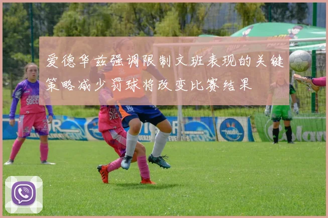 爱德华兹强调限制文班表现的关键策略减少罚球将改变比赛结果