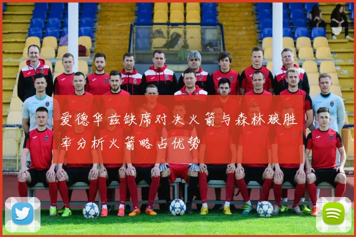 爱德华兹缺席对决火箭与森林狼胜率分析火箭略占优势