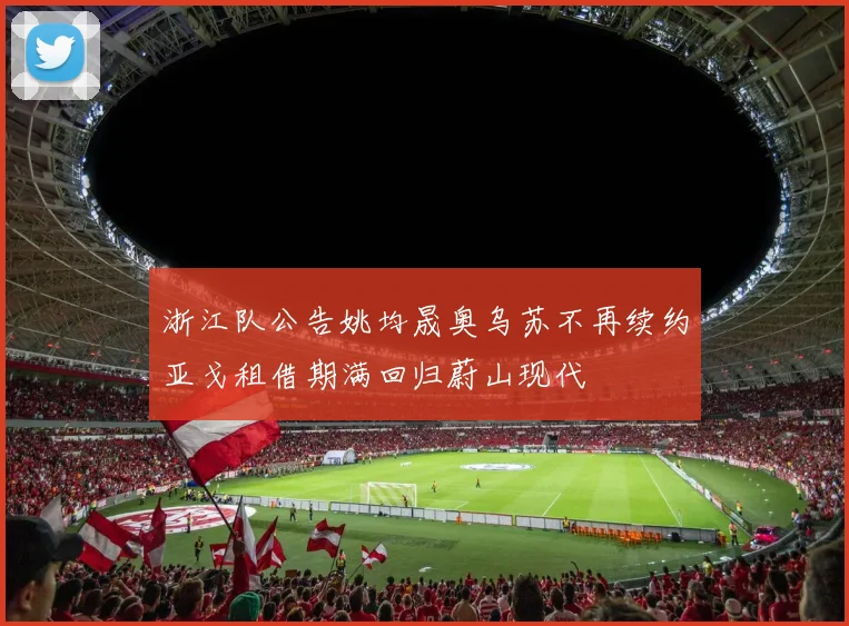 浙江队公告姚均晟奥乌苏不再续约亚戈租借期满回归蔚山现代