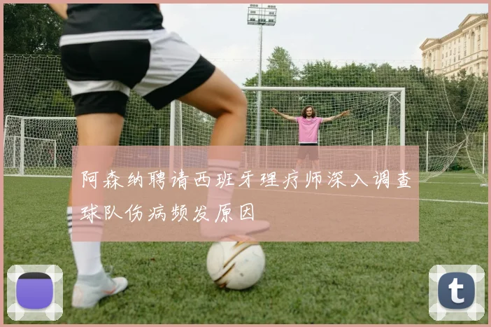 阿森纳聘请西班牙理疗师深入调查球队伤病频发原因