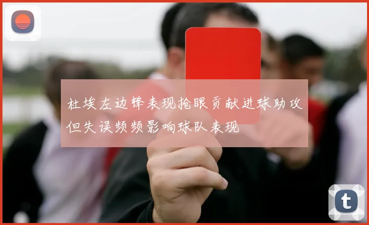 杜埃左边锋表现抢眼贡献进球助攻但失误频频影响球队表现