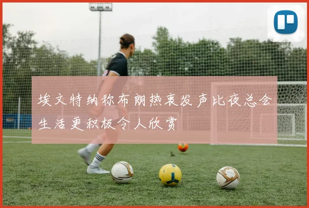 埃文特纳称布朗热衷发声比夜总会生活更积极令人欣赏