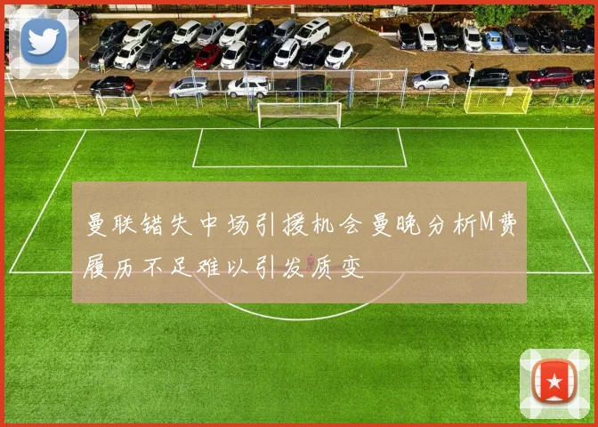 曼联错失中场引援机会曼晚分析M费履历不足难以引发质变