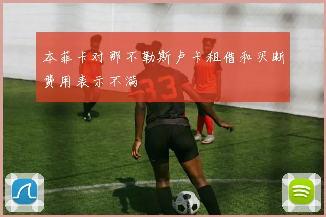 本菲卡对那不勒斯卢卡租借和买断费用表示不满