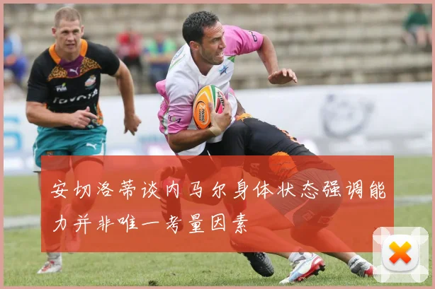 安切洛蒂谈内马尔身体状态强调能力并非唯一考量因素