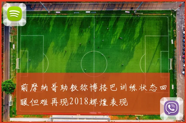 前摩纳哥助教称博格巴训练状态回暖但难再现2018辉煌表现