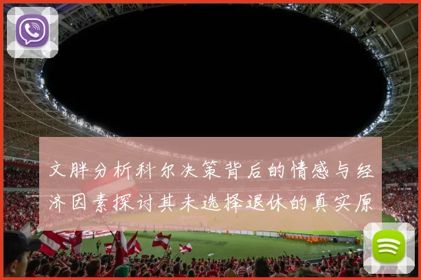 文胖分析科尔决策背后的情感与经济因素探讨其未选择退休的真实原因