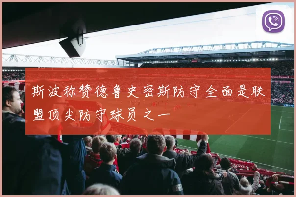 斯波称赞德鲁史密斯防守全面是联盟顶尖防守球员之一