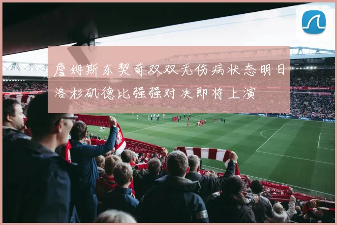 詹姆斯东契奇双双无伤病状态明日洛杉矶德比强强对决即将上演