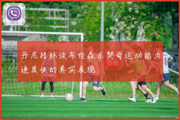 丹尼格林谈布伦森东契奇运动能力速度快的真实表现