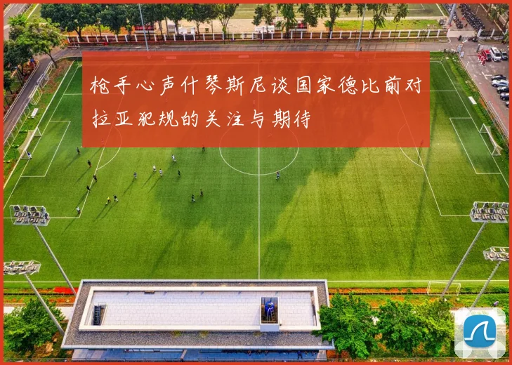 枪手心声什琴斯尼谈国家德比前对拉亚犯规的关注与期待
