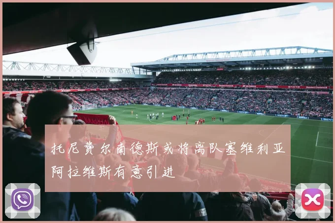 托尼费尔南德斯或将离队塞维利亚阿拉维斯有意引进