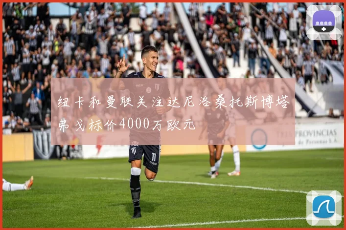 纽卡和曼联关注达尼洛桑托斯博塔弗戈标价4000万欧元